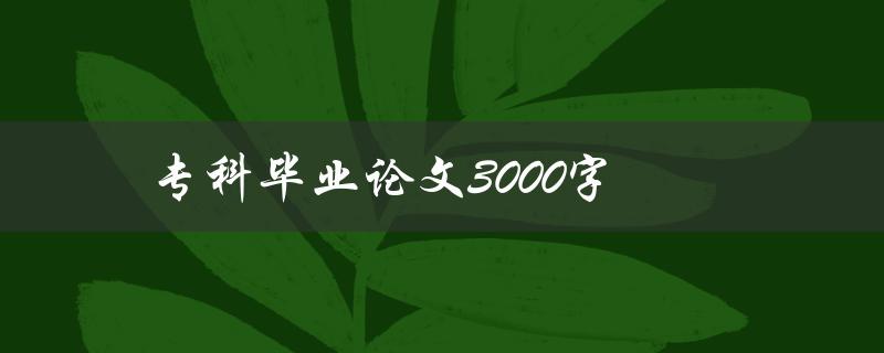 专科毕业论文3000字如何写