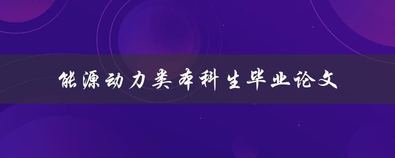 本科生能源动力类毕业论文应该如何撰写