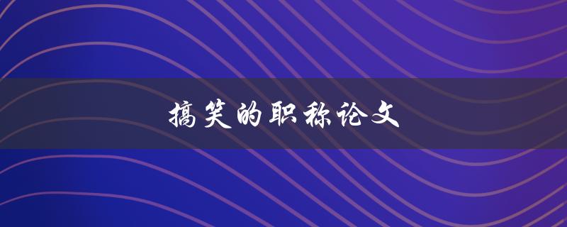 搞笑的职称论文如何写