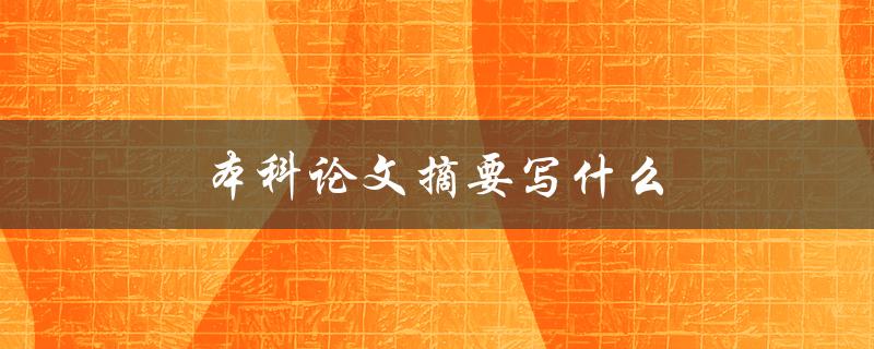 本科论文摘要写什么(如何准确概括研究内容)