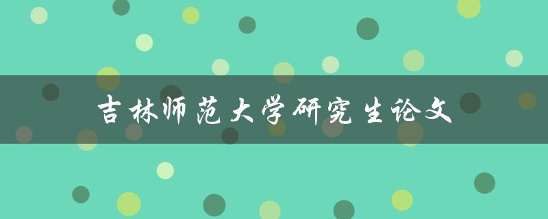 吉林师范大学研究生论文(如何提高写作质量)