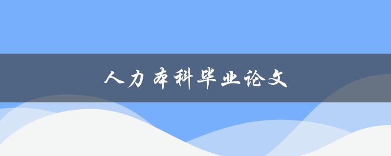 人力本科毕业论文(如何选择合适的研究题目)