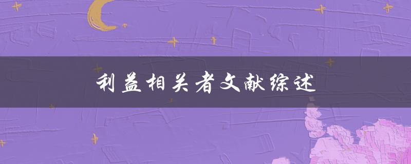 利益相关者文献综述(如何理解和应用相关研究成果)