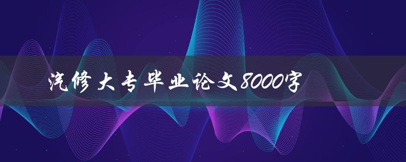 汽修大专毕业论文8000字