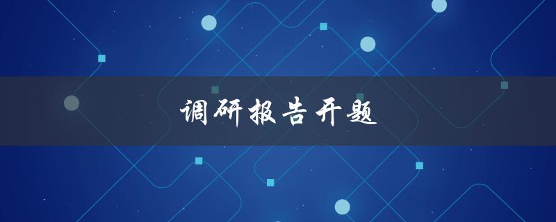 调研报告开题(如何选择合适的研究主题)