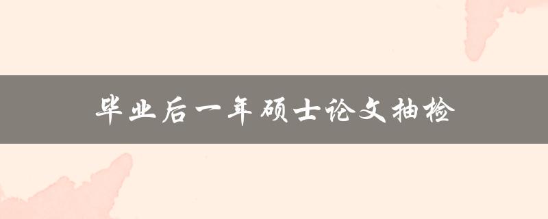 毕业后一年硕士论文抽检(会对我的学位造成影响吗？)