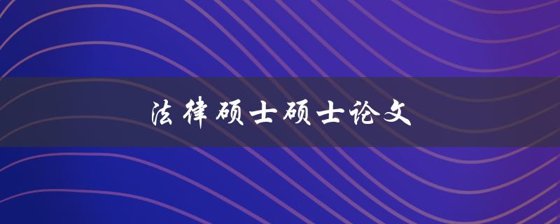 法律硕士硕士论文(如何撰写高质量的研究论文)