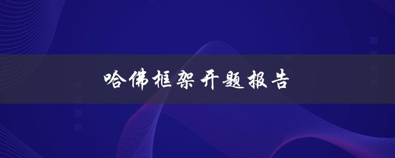 哈佛框架开题报告(如何写出一份成功的开题报告)