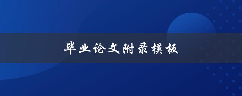 毕业论文附录模板(如何规范编写附录内容)