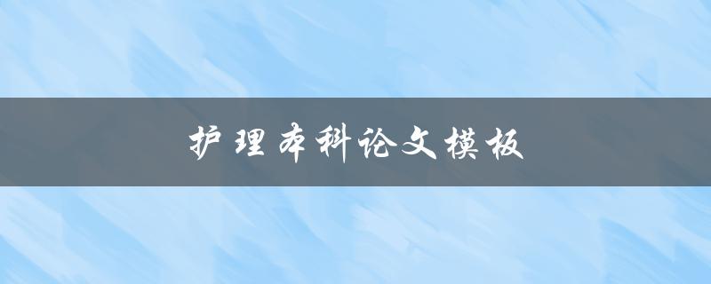 护理本科论文模板(有哪些重要的结构和要点)