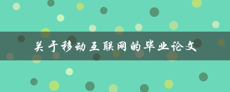 你的毕业论文如何探讨移动互联网的发展趋势和影响