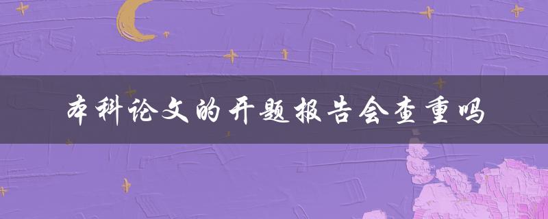 本科论文的开题报告会查重吗