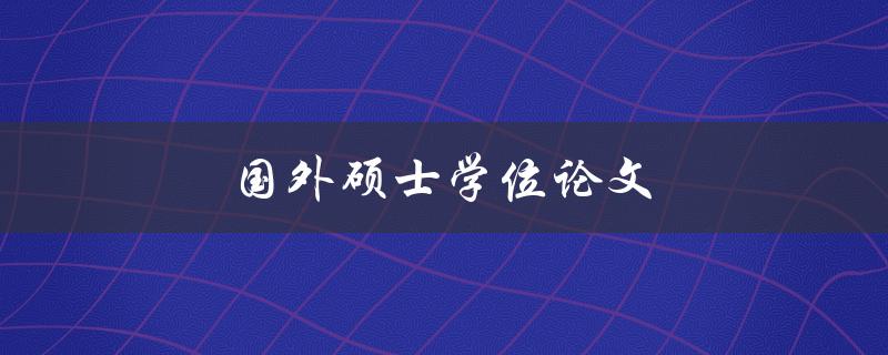 国外硕士学位论文(如何写出一篇高质量的论文)