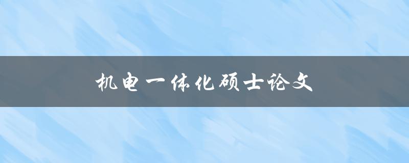 机电一体化硕士论文(如何选择合适的研究方向和题目)