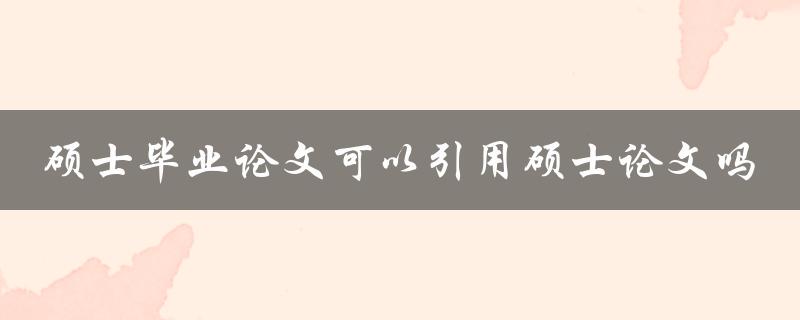 硕士毕业论文可以引用硕士论文吗