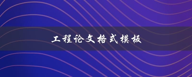 工程论文格式模板(如何规范撰写工程论文)