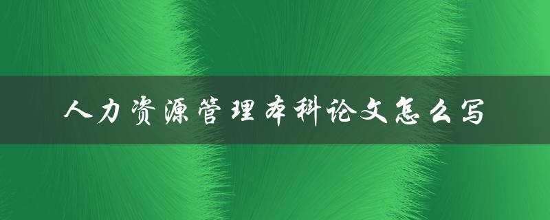 人力资源管理本科论文怎么写