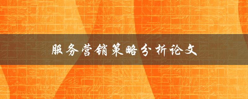 服务营销策略分析论文如何撰写