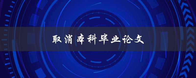 取消本科毕业论文对学生和教育的影响