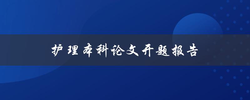 护理本科论文开题报告(如何撰写一个成功的开题报告)