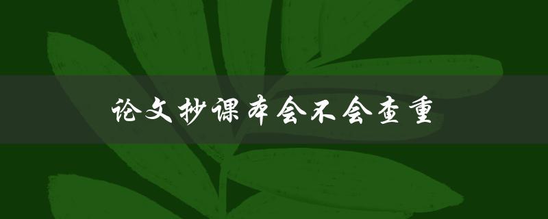 论文抄课本会不会查重(如何避免被发现)