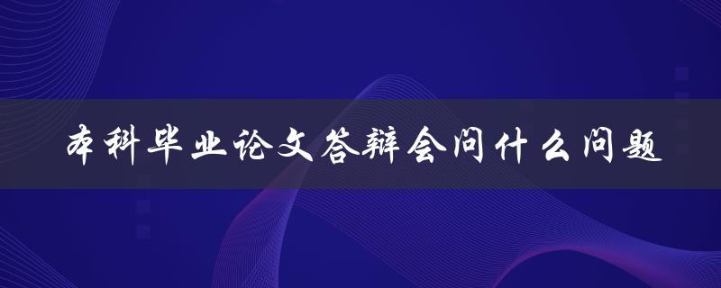 本科毕业论文答辩会问什么问题