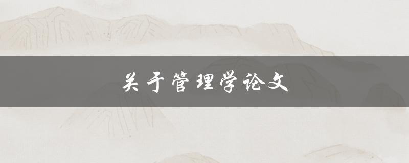 关于管理学论文(如何写出优秀的研究论文)