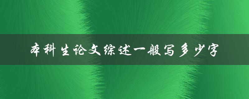 本科生论文综述一般写多少字(如何掌握合适的篇幅)