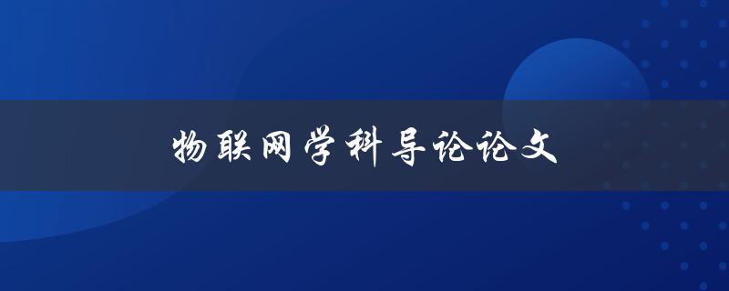 物联网学科导论论文(如何选择合适的研究方向和方法)