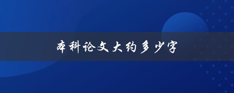 本科论文大约多少字(如何确定合适的字数范围)