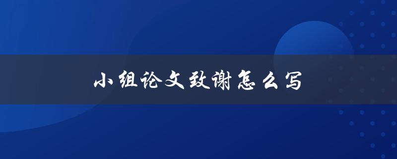 小组论文致谢怎么写(有哪些值得注意的要点)