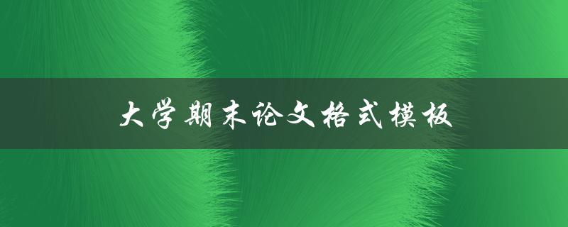 大学期末论文格式模板(如何使用正确的格式规范写论文) 大学期末论文格式模板(如何使用正确的格式规范写论文)