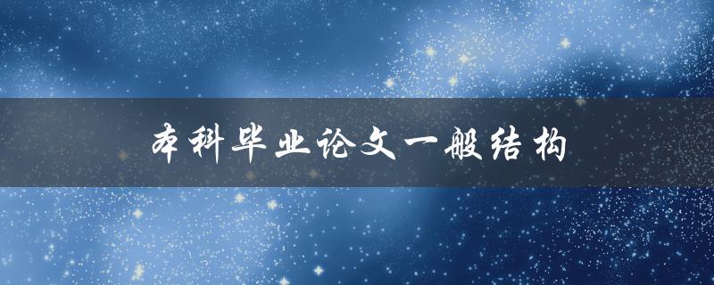 本科毕业论文一般结构(应该包括哪些部分？)