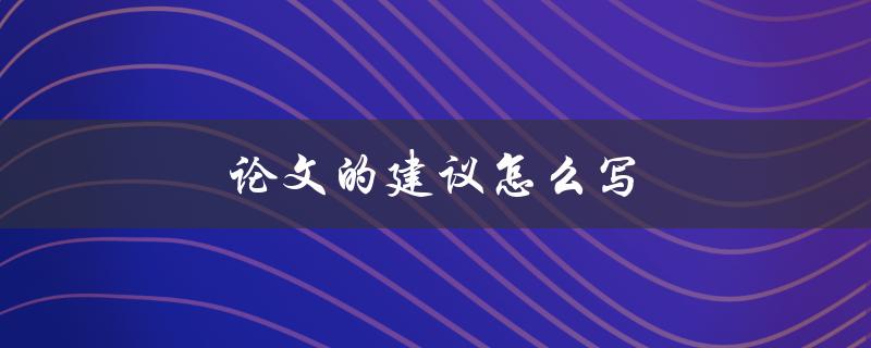 论文的建议怎么写(如何撰写有效的论文建议部分)