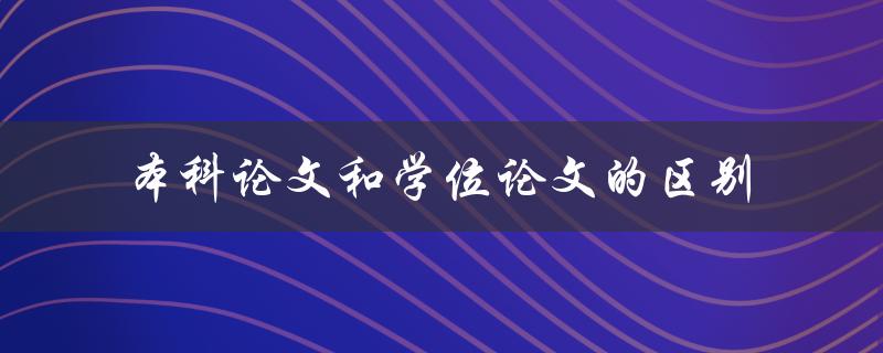 本科论文和学位论文的区别