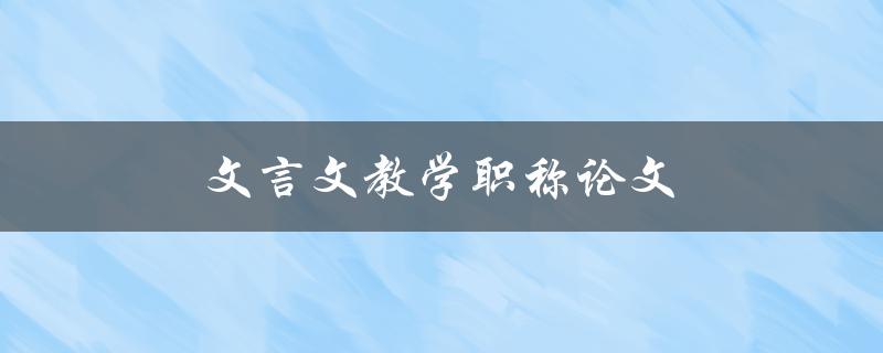 文言文教学职称论文(如何提高论文质量)