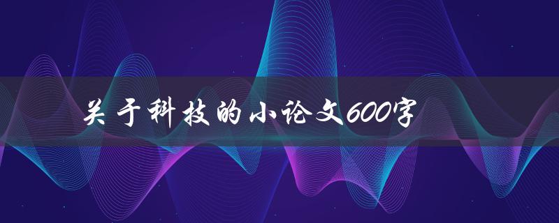 关于科技的小论文600字(如何评价科技对现代社会的影响)