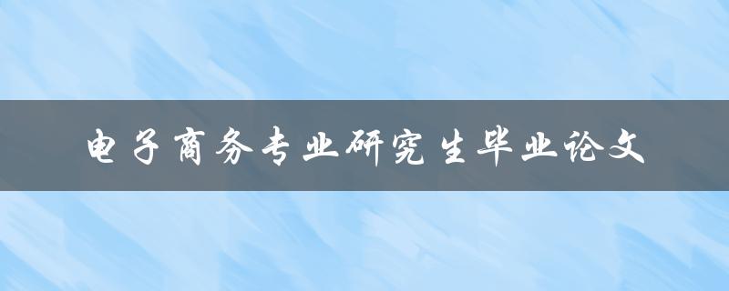 电子商务专业研究生毕业论文如何撰写