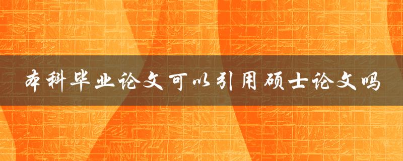 本科毕业论文可以引用硕士论文吗