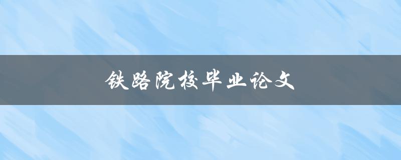 铁路院校毕业论文(如何写出优秀的研究论文)