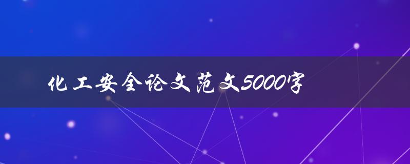 化工安全论文范文5000字(有哪些值得借鉴的写作技巧和注意事项)