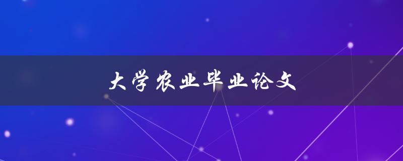 大学农业毕业论文(如何选题并顺利完成) 大学农业毕业论文(如何选题并顺利完成)