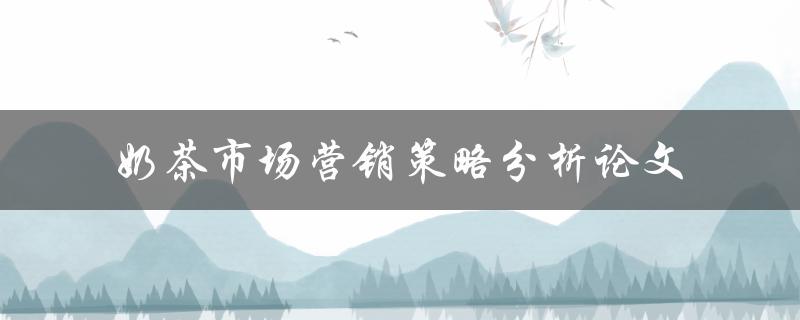 如何分析奶茶市场营销策略？——奶茶市场营销策略分析论文