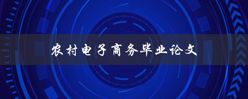 农村电子商务毕业论文(如何评估其对农村经济发展的影响)