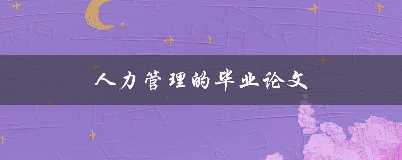 人力管理的毕业论文(如何选择合适的研究方向)