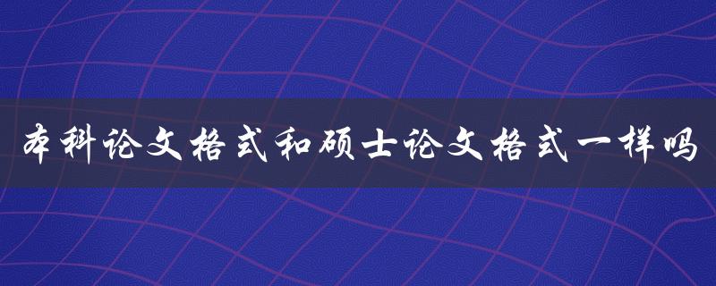 本科论文格式和硕士论文格式一样吗