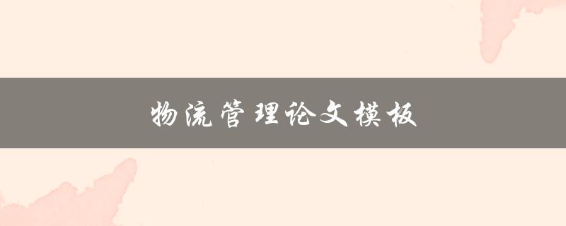 物流管理论文模板(怎样使用最佳实践来优化您的论文)