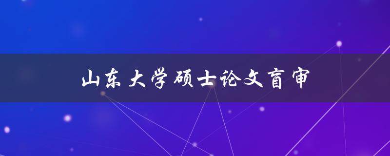 山东大学硕士论文盲审(应该注意哪些问题？)