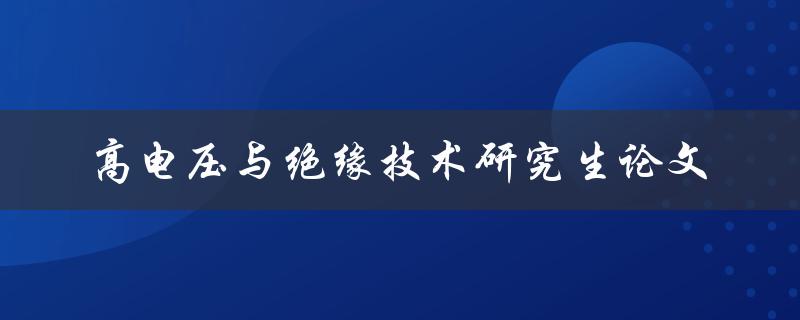 如何进行高电压与绝缘技术的研究生论文撰写