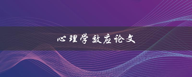 心理学效应论文(如何解读和应用心理学效应研究成果)